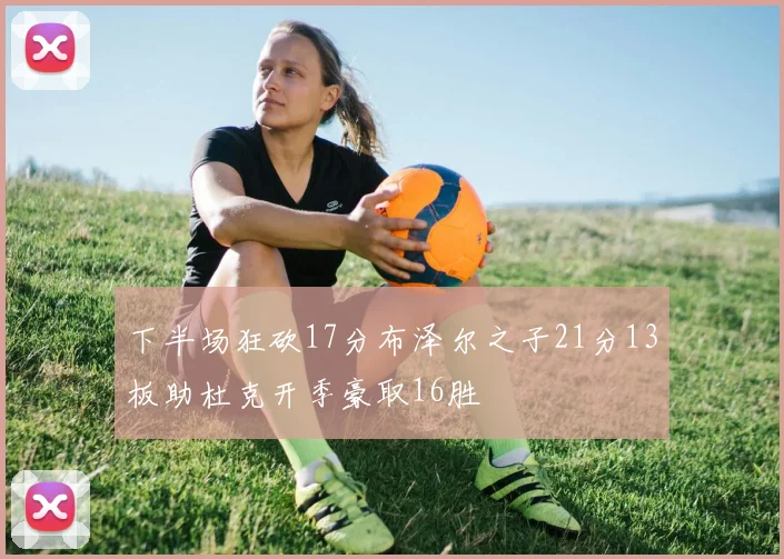 下半场狂砍17分布泽尔之子21分13板助杜克开季豪取16胜
