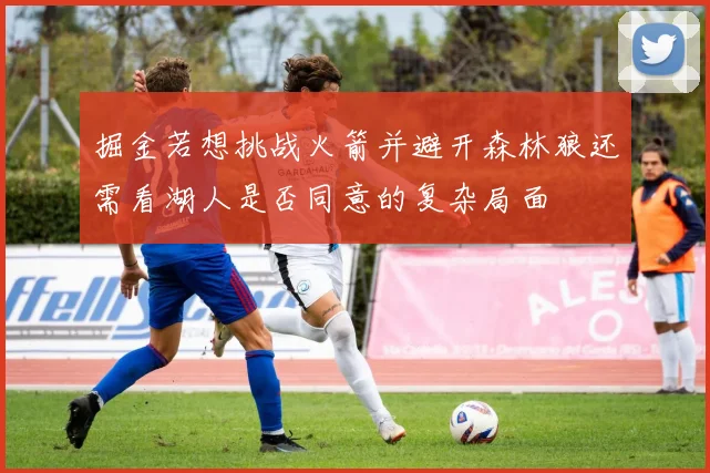 掘金若想挑战火箭并避开森林狼还需看湖人是否同意的复杂局面