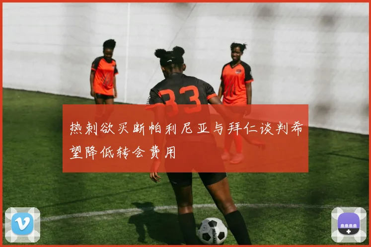 热刺欲买断帕利尼亚与拜仁谈判希望降低转会费用