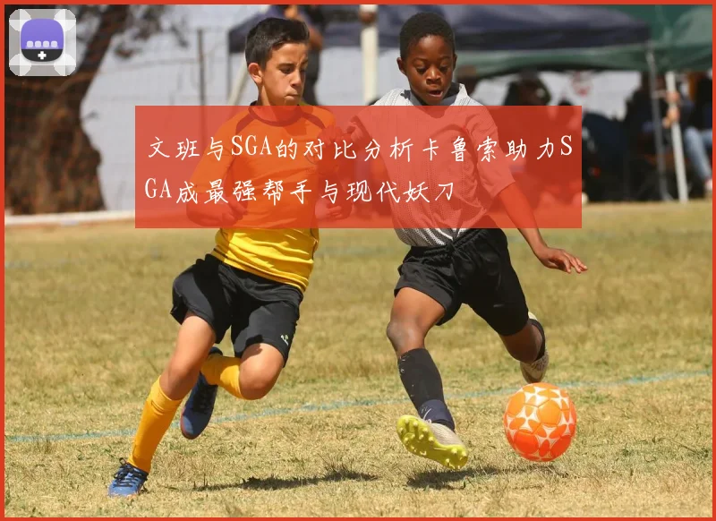 文班与SGA的对比分析卡鲁索助力SGA成最强帮手与现代妖刀