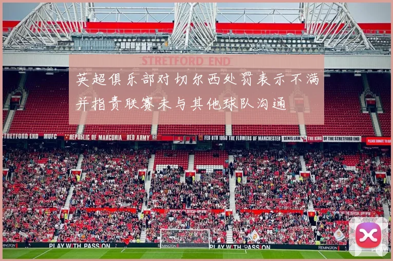 英超俱乐部对切尔西处罚表示不满并指责联赛未与其他球队沟通