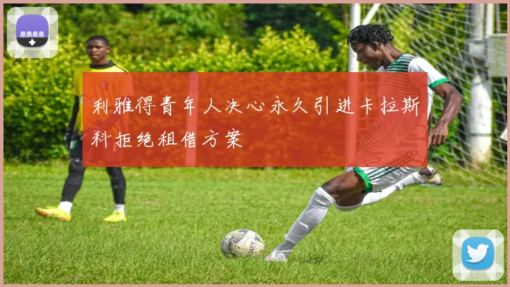 利雅得青年人决心永久引进卡拉斯科拒绝租借方案