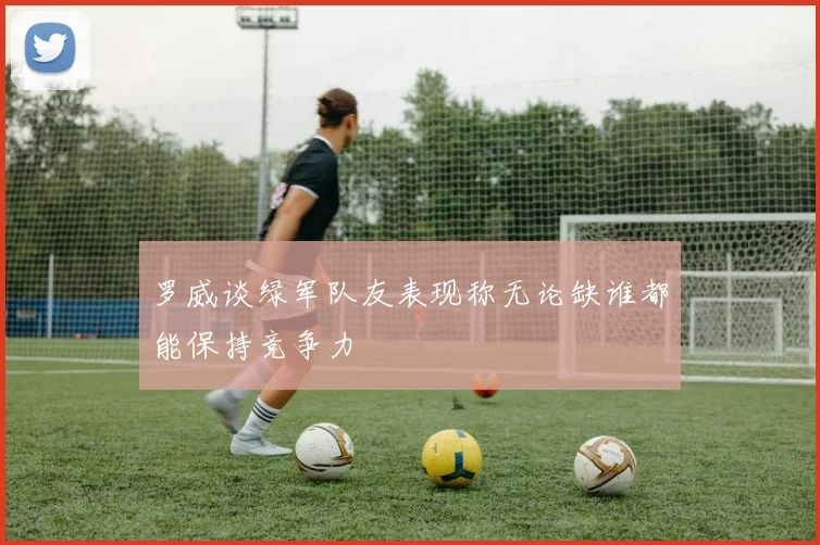 罗威谈绿军队友表现称无论缺谁都能保持竞争力