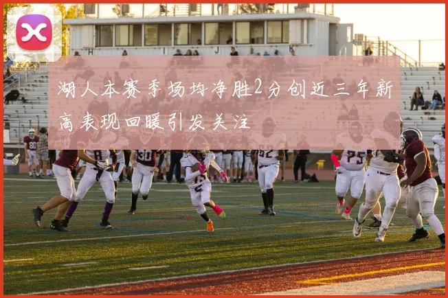 湖人本赛季场均净胜2分创近三年新高表现回暖引发关注