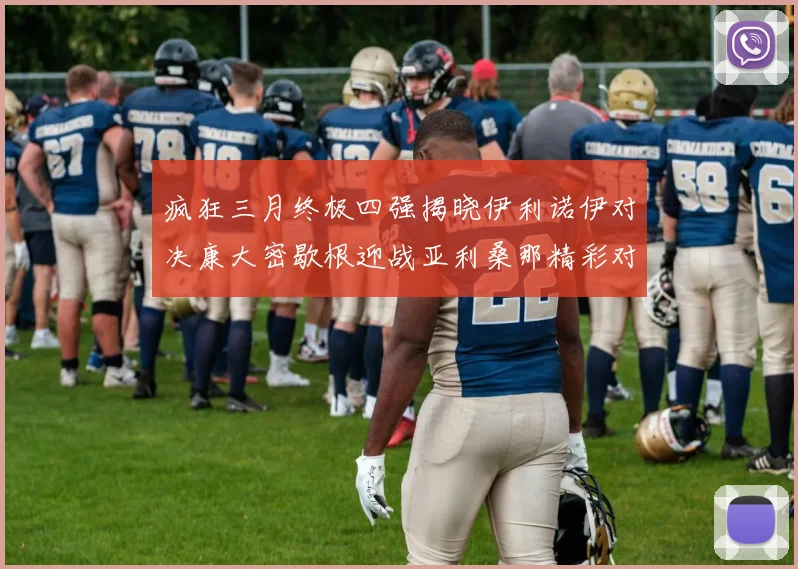 疯狂三月终极四强揭晓伊利诺伊对决康大密歇根迎战亚利桑那精彩对决即将上演