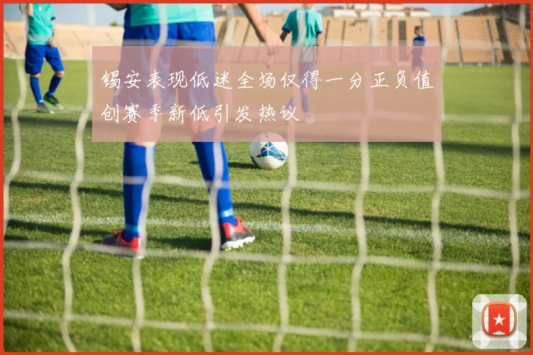 锡安表现低迷全场仅得一分正负值创赛季新低引发热议