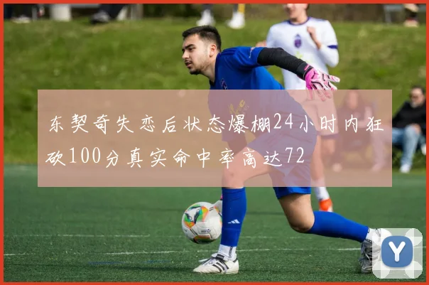 东契奇失恋后状态爆棚24小时内狂砍100分真实命中率高达72
